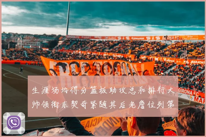 生涯场均得分篮板助攻总和排行大帅领衔东契奇紧随其后老詹位列第八