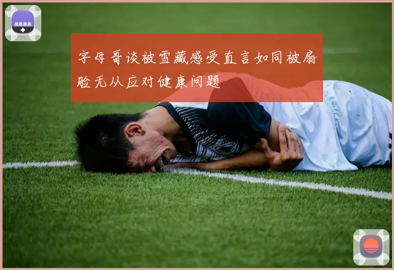 字母哥谈被雪藏感受直言如同被扇脸无从应对健康问题