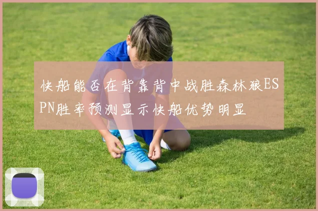 快船能否在背靠背中战胜森林狼ESPN胜率预测显示快船优势明显