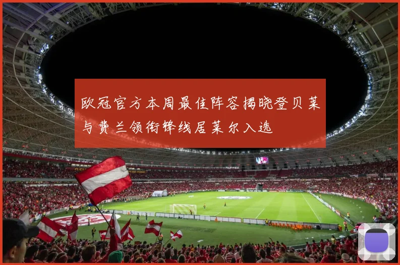 欧冠官方本周最佳阵容揭晓登贝莱与费兰领衔锋线居莱尔入选