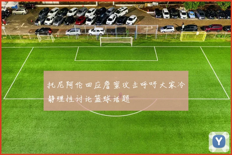 托尼阿伦回应詹蜜攻击呼吁大家冷静理性讨论篮球话题