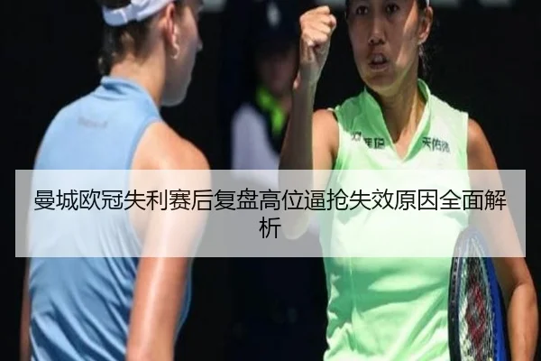曼城欧冠失利赛后复盘高位逼抢失效原因全面解析